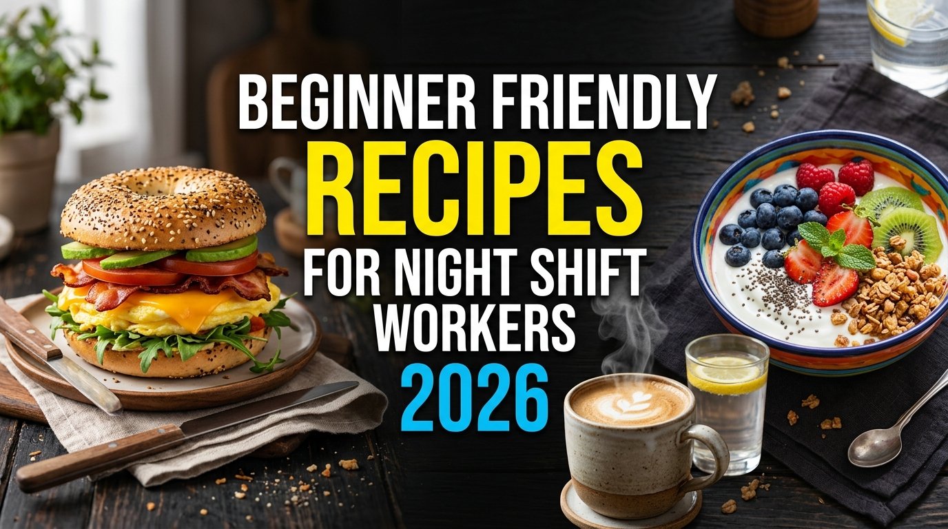 Beginner Friendly Recipes for Night Shift Workers 2026